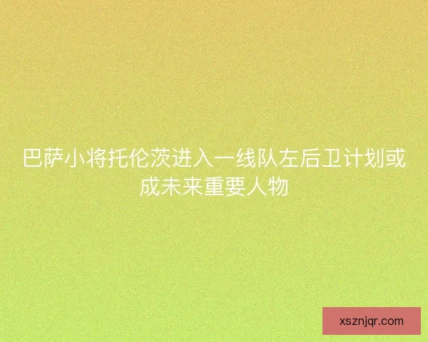 巴萨小将托伦茨进入一线队左后卫计划或成未来重要人物